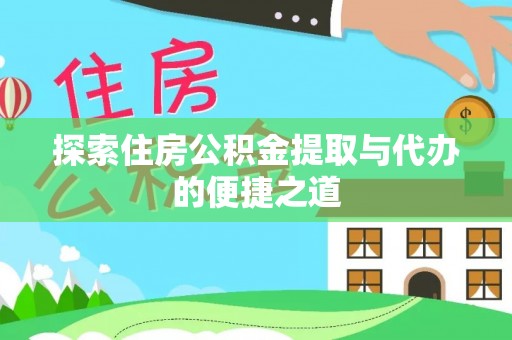 一站式探索住房公积金提取与代办的便捷之道