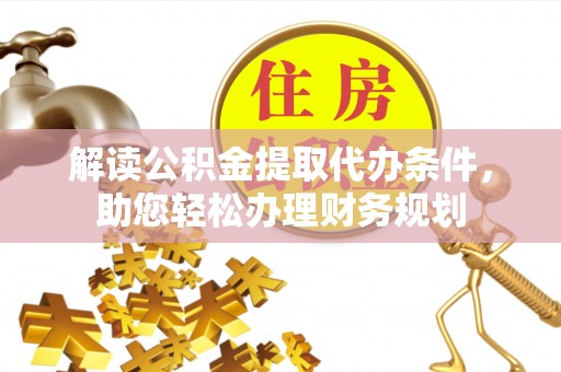 一站式解读公积金提取代办条件，助您轻松办理财务规划