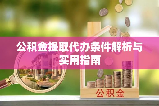 一站式公积金提取代办条件解析与实用指南