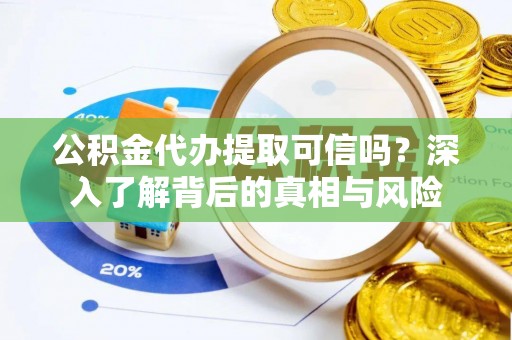 二连浩特公积金代办提取可信吗？深入了解背后的真相与风险