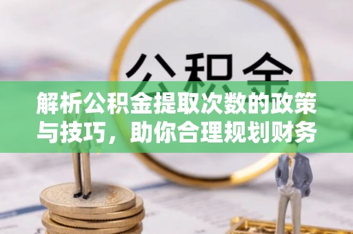二连浩特解析公积金提取次数的政策与技巧，助你合理规划财务未来