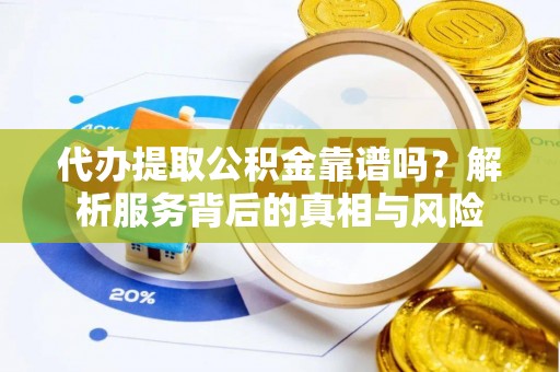 二连浩特代办提取公积金靠谱吗？解析服务背后的真相与风险