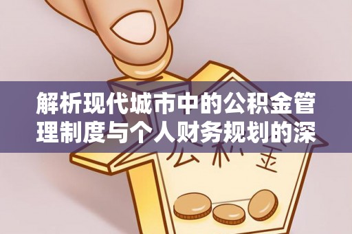 旗山解析现代城市中的公积金管理制度与个人财务规划的深度关联