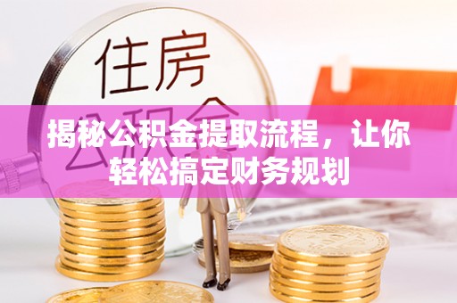 旗山揭秘公积金提取流程，让你轻松搞定财务规划