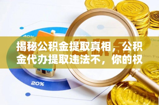 黄石港揭秘公积金提取真相，公积金代办提取违法不，你的权益如何保障？