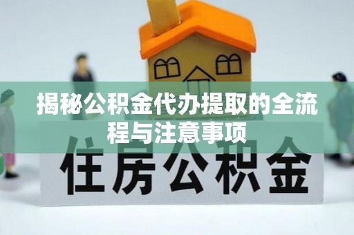 古县揭秘公积金代办提取的全流程与注意事项
