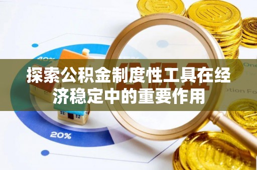 广昌探索公积金制度性工具在经济稳定中的重要作用