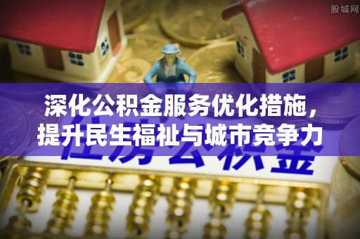 卫辉深化公积金服务优化措施，提升民生福祉与城市竞争力