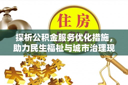 卫辉探析公积金服务优化措施，助力民生福祉与城市治理现代化