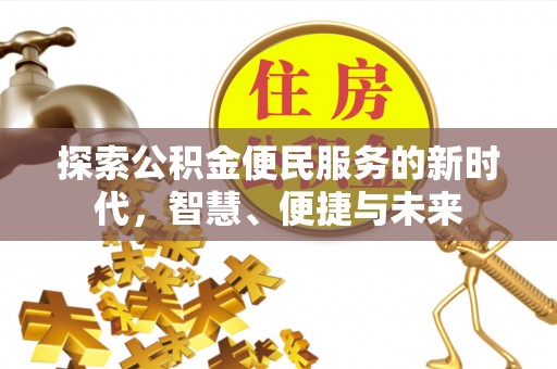 卫辉探索公积金便民服务的新时代，智慧、便捷与未来