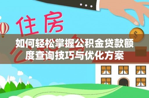 黔东如何轻松掌握公积金贷款额度查询技巧与优化方案