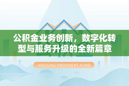黔东公积金业务创新，数字化转型与服务升级的全新篇章