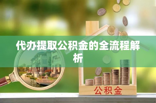 剑阁代办提取公积金的全流程解析