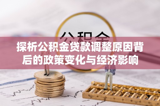 剑阁探析公积金贷款调整原因背后的政策变化与经济影响