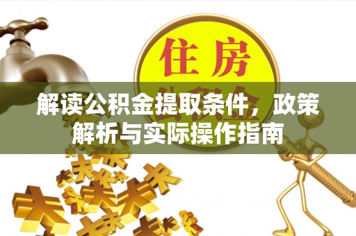 剑阁解读公积金提取条件，政策解析与实际操作指南