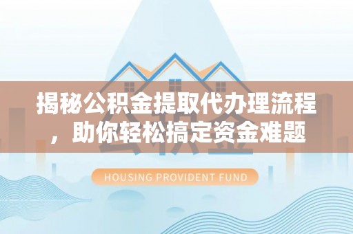 勉县揭秘公积金提取代办理流程，助你轻松搞定资金难题