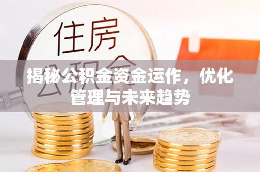 五结揭秘公积金资金运作，优化管理与未来趋势
