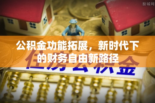 五结公积金功能拓展，新时代下的财务自由新路径