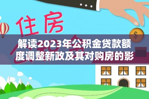 大田解读2023年公积金贷款额度调整新政及其对购房的影响