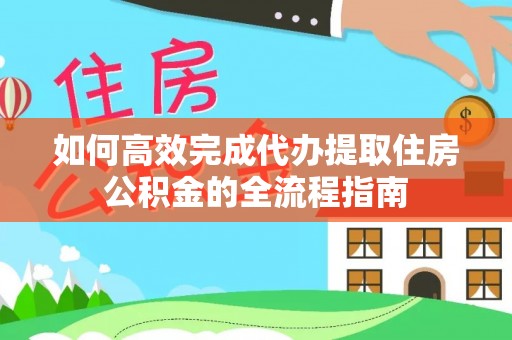 仁武如何高效完成代办提取住房公积金的全流程指南