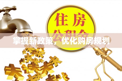 仁武掌握新政策，优化购房规划