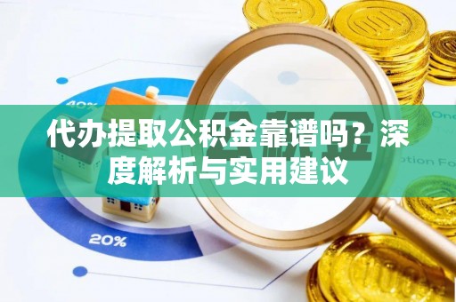 仁武代办提取公积金靠谱吗？深度解析与实用建议