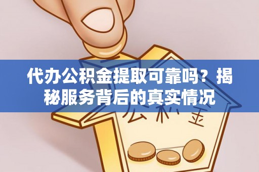 仁武代办公积金提取可靠吗？揭秘服务背后的真实情况