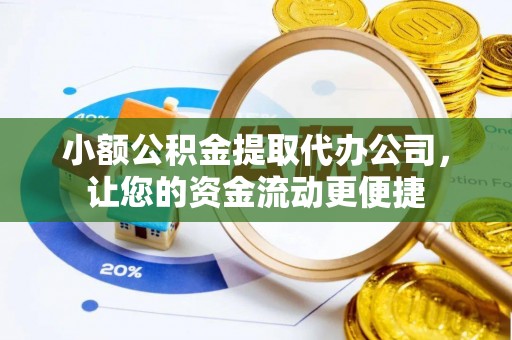 帮办小额公积金提取代办公司，让您的资金流动更便捷