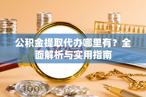 嘉禾公积金提取代办哪里有？全面解析与实用指南