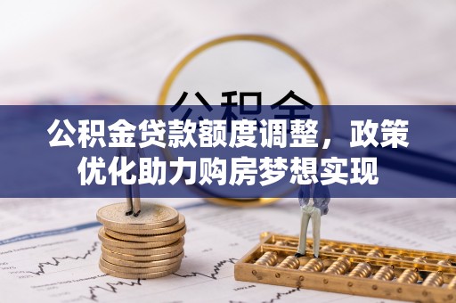 嘉禾公积金贷款额度调整，政策优化助力购房梦想实现