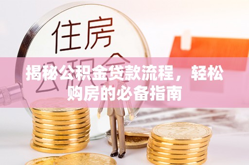 醴陵揭秘公积金贷款流程，轻松购房的必备指南