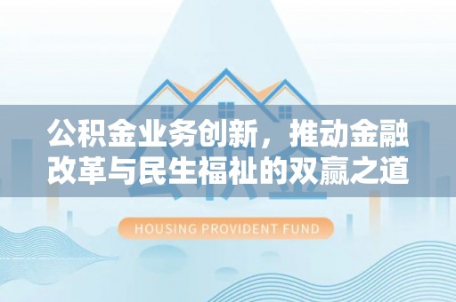 港闸公积金业务创新，推动金融改革与民生福祉的双赢之道