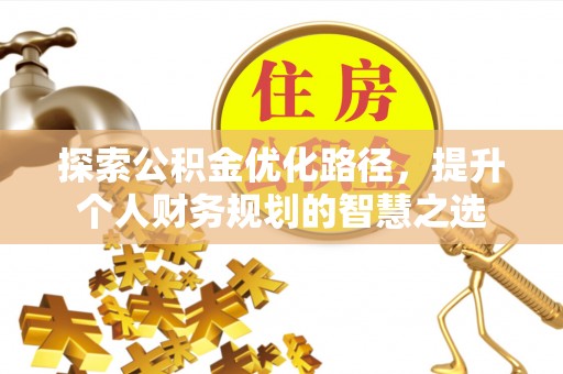 港闸探索公积金优化路径，提升个人财务规划的智慧之选