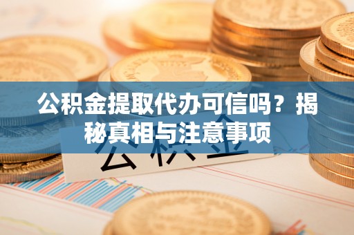 甘谷公积金提取代办可信吗？揭秘真相与注意事项
