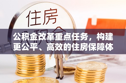 南市公积金改革重点任务，构建更公平、高效的住房保障体系