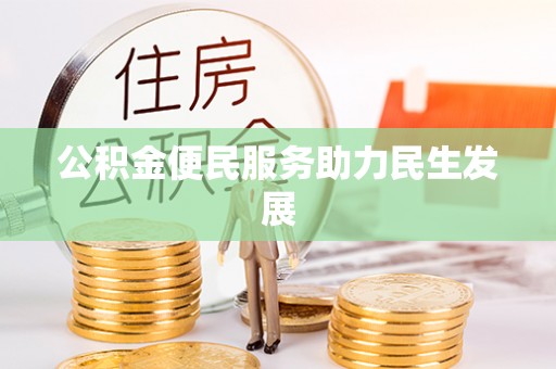 洪湖公积金便民服务助力民生发展