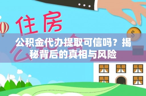 洪湖公积金代办提取可信吗？揭秘背后的真相与风险