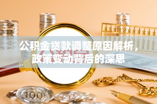 洪湖公积金贷款调整原因解析，政策变动背后的深思