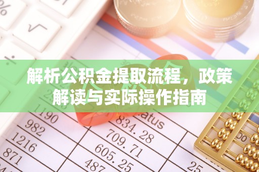 洪湖解析公积金提取流程，政策解读与实际操作指南