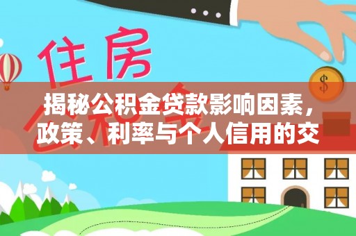 吉州揭秘公积金贷款影响因素，政策、利率与个人信用的交织作用