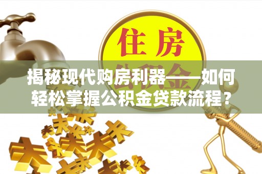 吉州揭秘现代购房利器——如何轻松掌握公积金贷款流程？