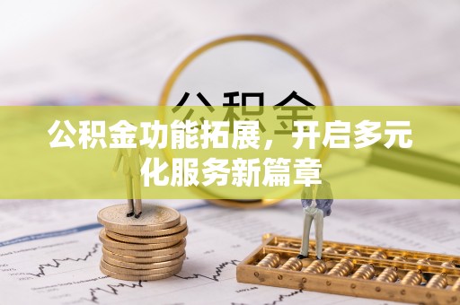 金塘公积金功能拓展，开启多元化服务新篇章
