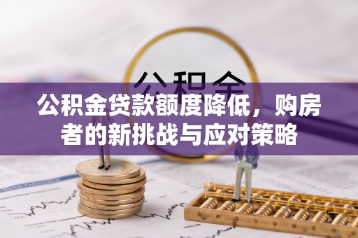 平度公积金贷款额度降低，购房者的新挑战与应对策略