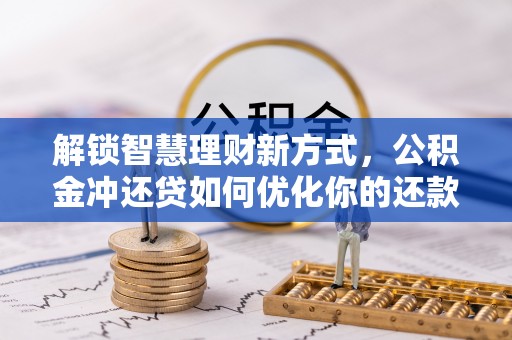 汉滨解锁智慧理财新方式，公积金冲还贷如何优化你的还款计划