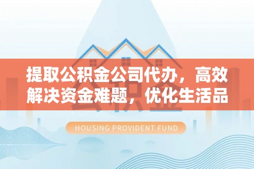 平度提取公积金公司代办，高效解决资金难题，优化生活品质