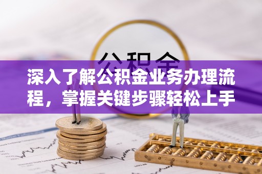 三峡深入了解公积金业务办理流程，掌握关键步骤轻松上手