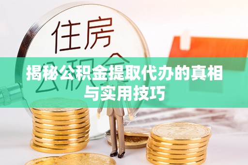 金塘揭秘公积金提取代办的真相与实用技巧