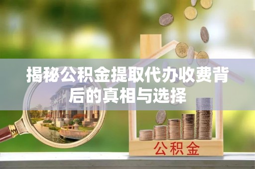 射阳揭秘公积金提取代办收费背后的真相与选择