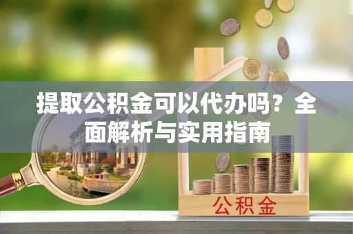 南屯提取公积金可以代办吗？全面解析与实用指南