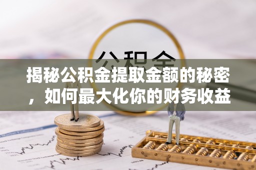 里港揭秘公积金提取金额的秘密，如何最大化你的财务收益